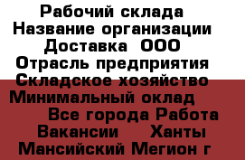 Рабочий склада › Название организации ­ Доставка, ООО › Отрасль предприятия ­ Складское хозяйство › Минимальный оклад ­ 15 000 - Все города Работа » Вакансии   . Ханты-Мансийский,Мегион г.